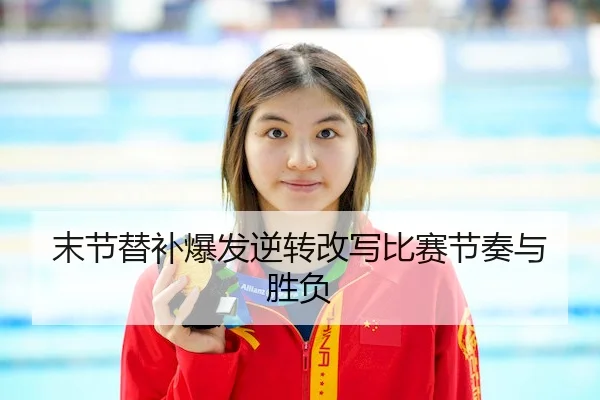 末节替补爆发逆转改写比赛节奏与胜负